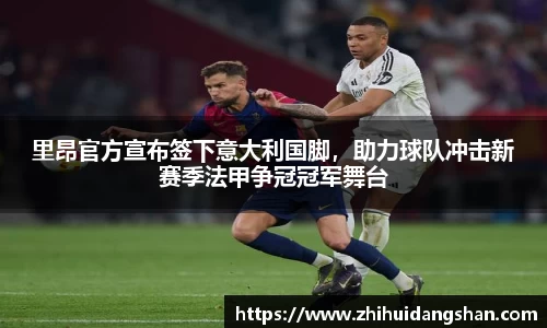 里昂官方宣布签下意大利国脚，助力球队冲击新赛季法甲争冠冠军舞台