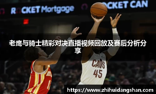 老鹰与骑士精彩对决直播视频回放及赛后分析分享