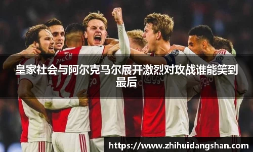 皇家社会与阿尔克马尔展开激烈对攻战谁能笑到最后