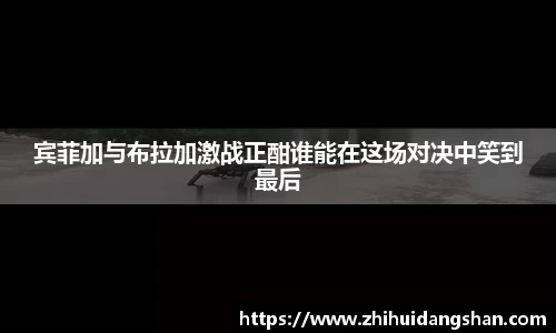 宾菲加与布拉加激战正酣谁能在这场对决中笑到最后
