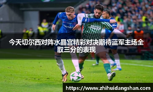 今天切尔西对阵水晶宫精彩对决期待蓝军主场全取三分的表现