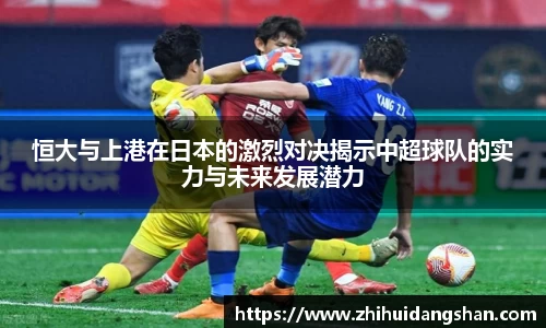 恒大与上港在日本的激烈对决揭示中超球队的实力与未来发展潜力