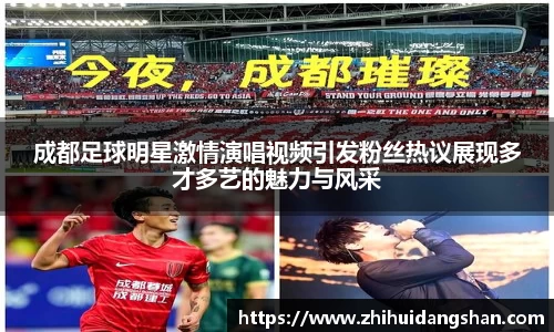 成都足球明星激情演唱视频引发粉丝热议展现多才多艺的魅力与风采