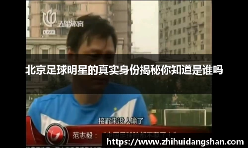 北京足球明星的真实身份揭秘你知道是谁吗