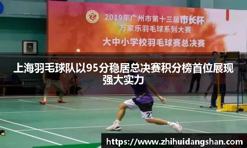 上海羽毛球队以95分稳居总决赛积分榜首位展现强大实力
