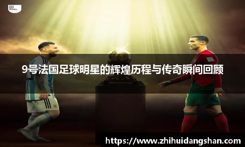9号法国足球明星的辉煌历程与传奇瞬间回顾