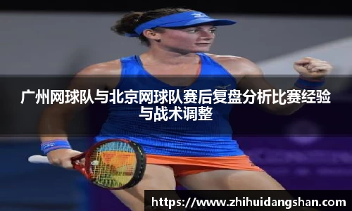 广州网球队与北京网球队赛后复盘分析比赛经验与战术调整