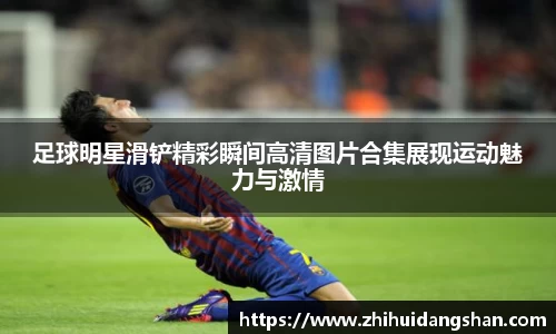 足球明星滑铲精彩瞬间高清图片合集展现运动魅力与激情